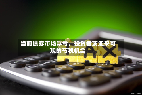 当前债券市场浮亏，投资者或迎来可观的节税机会-第2张图片