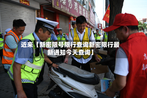 近来【新密限号限行查询新密限行最新通知今天查询】-第2张图片