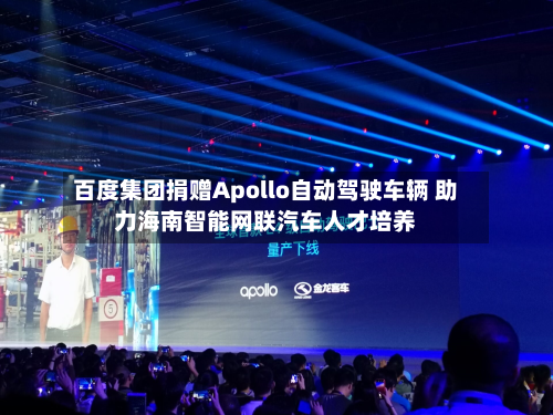 百度集团捐赠Apollo自动驾驶车辆 助力海南智能网联汽车人才培养-第2张图片