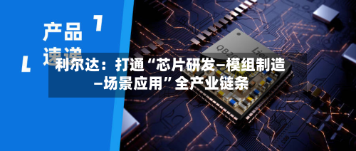 利尔达：打通“芯片研发—模组制造—场景应用”全产业链条-第2张图片
