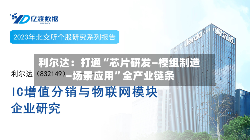 利尔达：打通“芯片研发—模组制造—场景应用”全产业链条-第3张图片