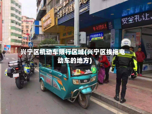 兴宁区机动车限行区域(兴宁区挨拖电动车的地方)-第1张图片