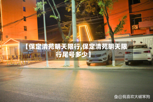 【保定清苑明天限行,保定清苑明天限行尾号多少】-第1张图片