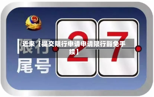 近来【提交限行申请申请限行豁免手续】-第2张图片
