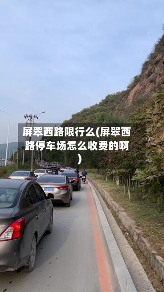 屏翠西路限行么(屏翠西路停车场怎么收费的啊)-第3张图片