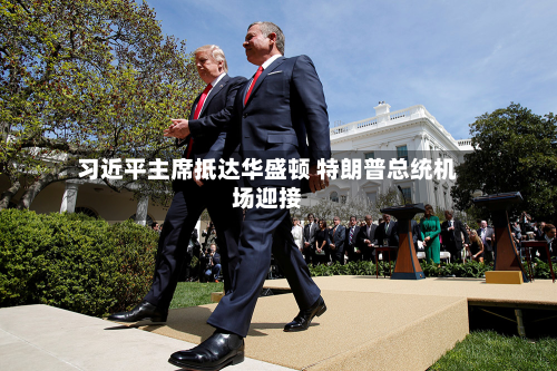 习近平主席抵达华盛顿 特朗普总统机场迎接-第2张图片
