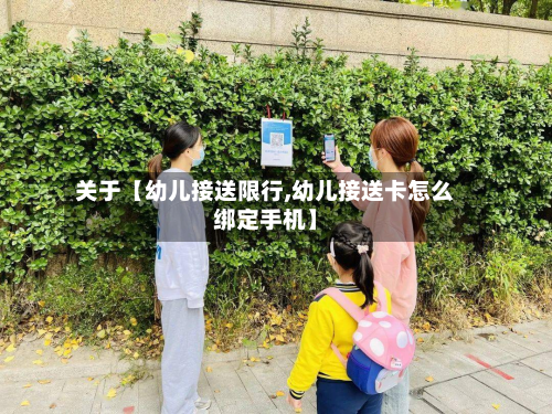 关于【幼儿接送限行,幼儿接送卡怎么绑定手机】-第2张图片