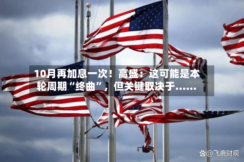 10月再加息一次！高盛：这可能是本轮周期“终曲	”，但关键取决于……-第2张图片