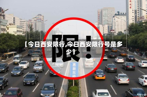 【今日西安限行,今日西安限行号是多少】-第1张图片