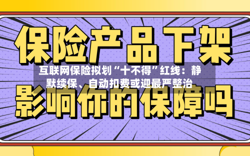 互联网保险拟划“十不得”红线：静默续保、自动扣费或迎最严整治-第1张图片