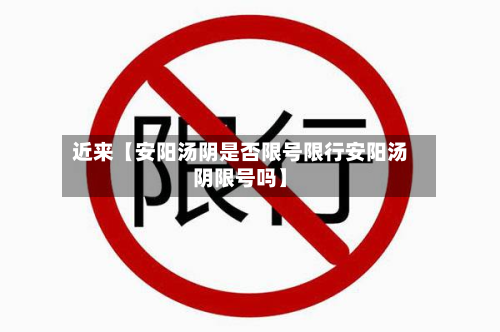 近来【安阳汤阴是否限号限行安阳汤阴限号吗】-第2张图片