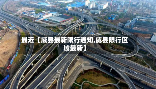 最近【威县最新限行通知,威县限行区域最新】-第2张图片