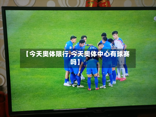 【今天奥体限行,今天奥体中心有球赛吗】-第2张图片