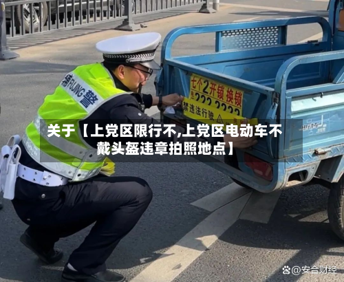 关于【上党区限行不,上党区电动车不戴头盔违章拍照地点】-第1张图片