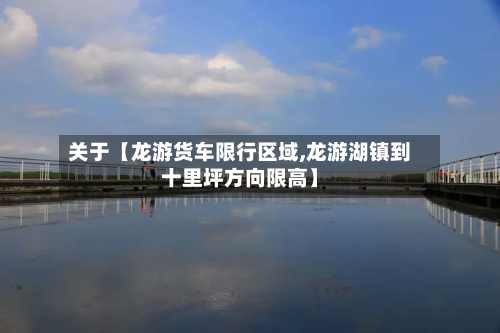 关于【龙游货车限行区域,龙游湖镇到十里坪方向限高】-第2张图片