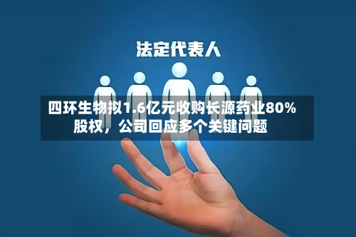 四环生物拟1.6亿元收购长源药业80%股权，公司回应多个关键问题-第1张图片